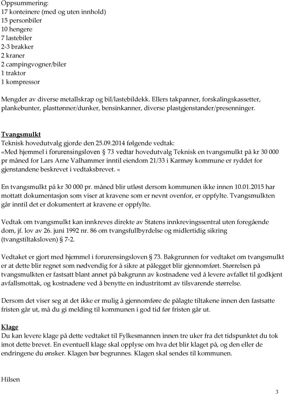 2014 følgende vedtak: «Med hjemmel i forurensingsloven 73 vedtar hovedutvalg Teknisk en tvangsmulkt på kr 30 000 pr måned for Lars Arne Valhammer inntil eiendom 21/33 i Karmøy kommune er ryddet for