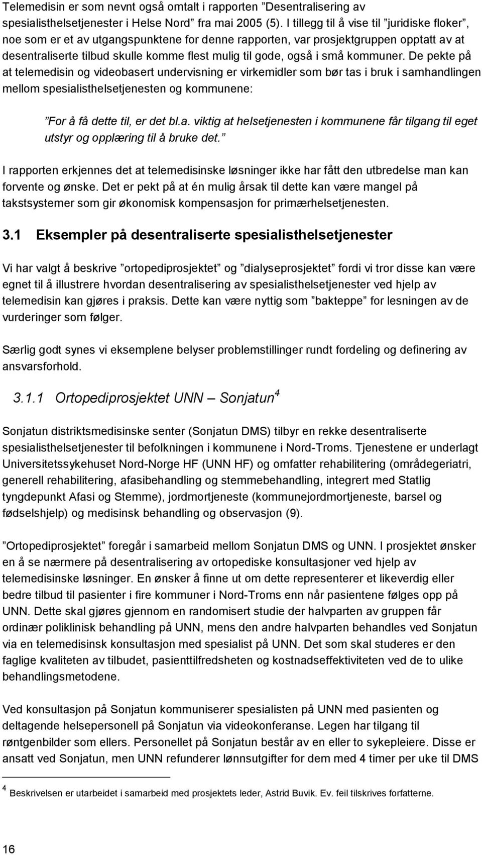 kommuner. De pekte på at telemedisin og videobasert undervisning er virkemidler som bør tas i bruk i samhandlingen mellom spesialisthelsetjenesten og kommunene: For å få dette til, er det bl.a. viktig at helsetjenesten i kommunene får tilgang til eget utstyr og opplæring til å bruke det.