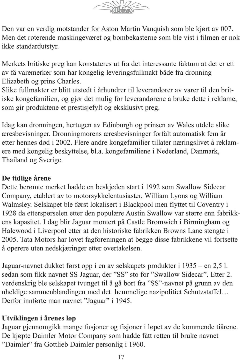 Slike fullmakter er blitt utstedt i århundrer til leverandører av varer til den britiske kongefamilien, og gjør det mulig for leverandørene å bruke dette i reklame, som gir produktene et