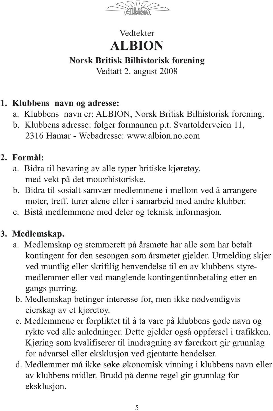 Bidra til bevaring av alle typer britiske kjøretøy, med vekt på det motorhistoriske. b. Bidra til sosialt samvær medlemmene i mellom ved å arrangere møter, treff, turer alene eller i samarbeid med andre klubber.