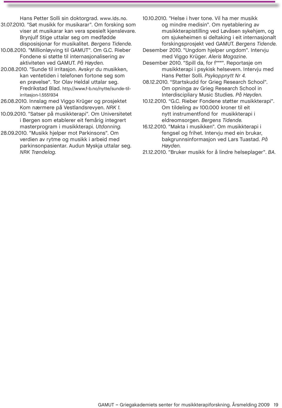 Rieber Fondene si støtte til internasjonalisering av aktiviteten ved GAMUT. På Høyden. 20.08.2010. Sunde til irritasjon. Avskyr du musikken, kan ventetiden i telefonen fortone seg som en prøvelse.