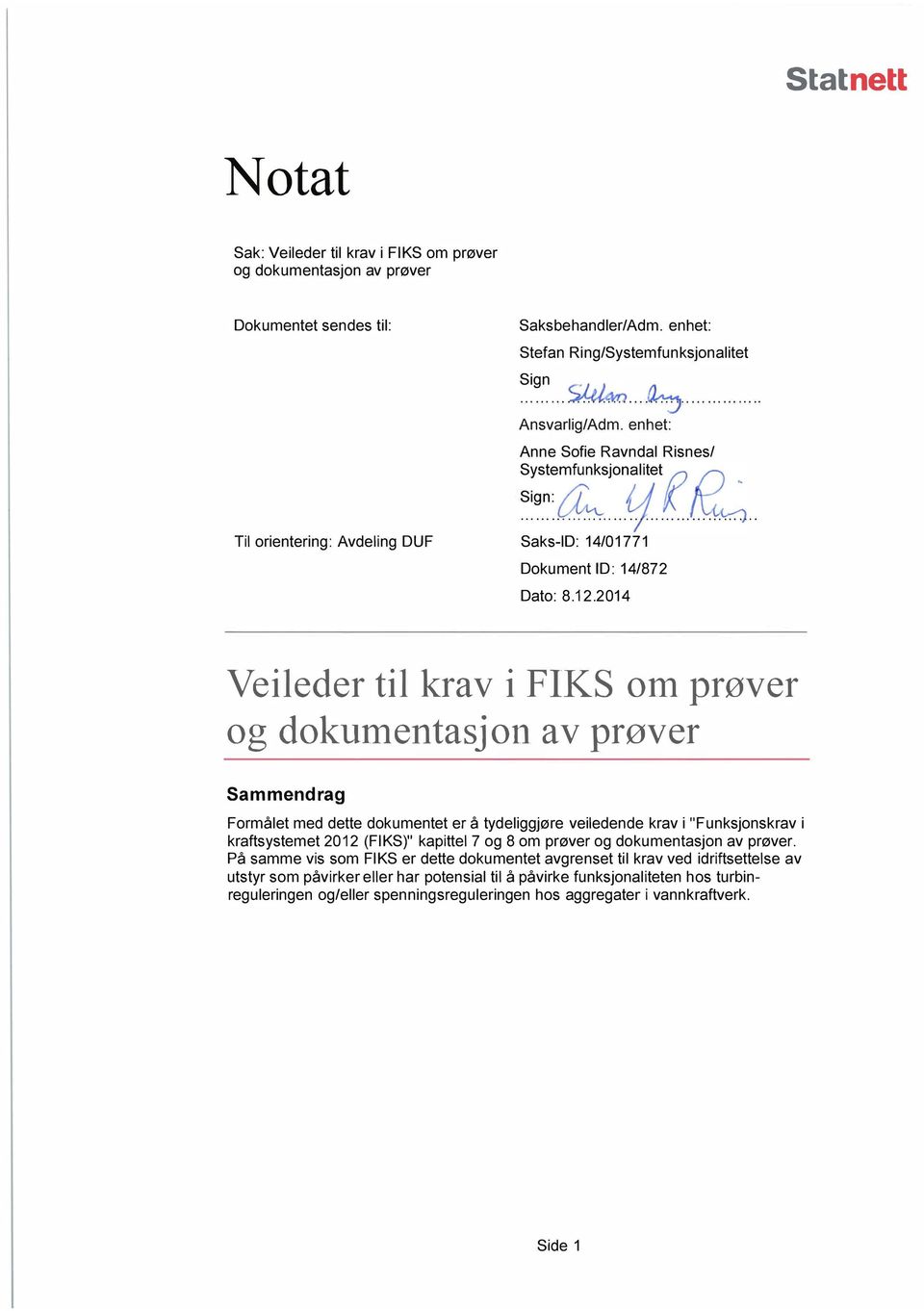 2014 Veileder til krav i FIKS om prøver og dokumentasjon av prøver Sammendrag et med dette dokumentet er å tydeliggjøre veiledende krav i "Funksjonskrav i kraftsystemet 2012 (FIKS)" kapittel 7 og