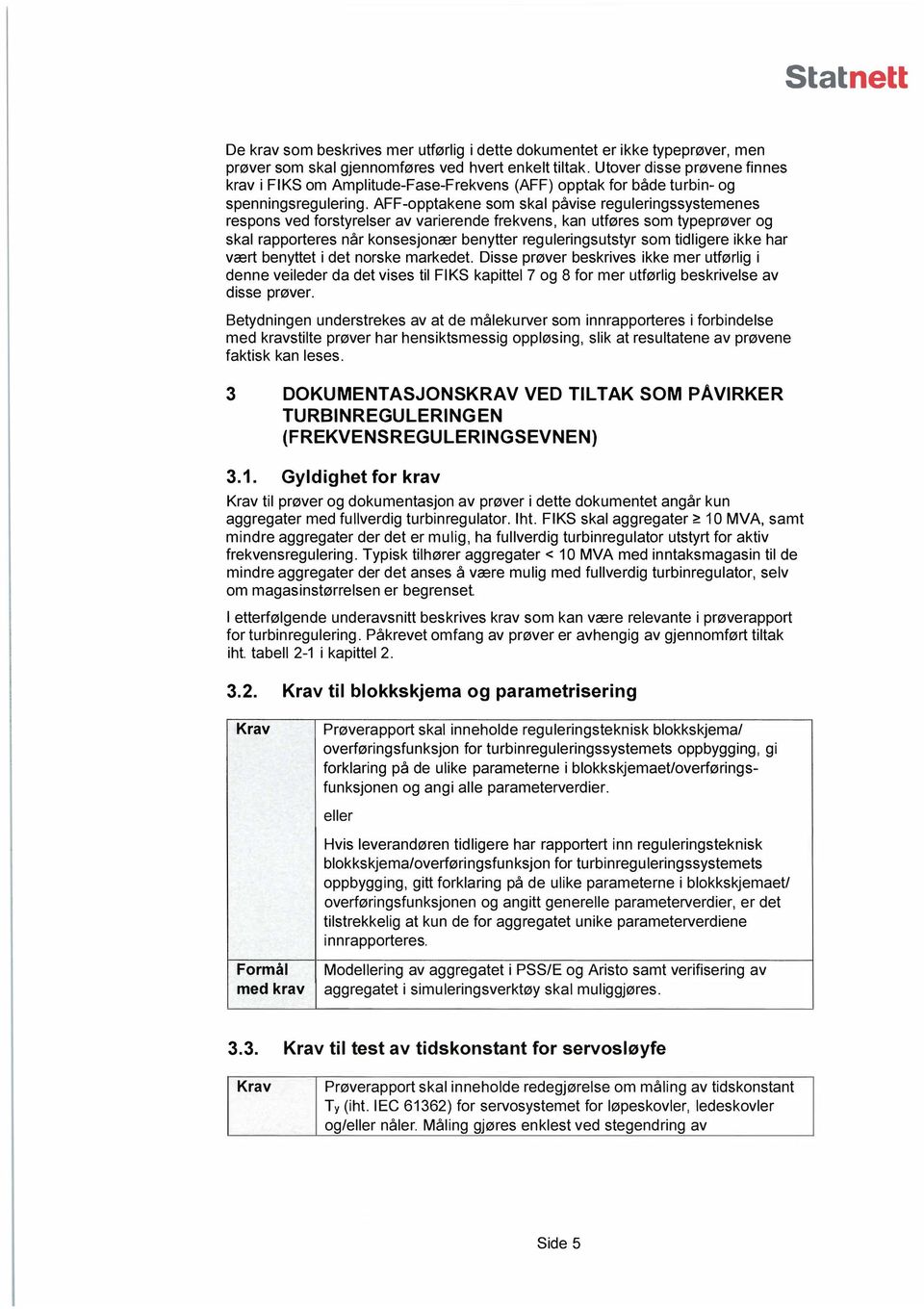 AFF-opptakene som skal påvise reguleringssystemenes respons ved forstyrelser av varierende frekvens, kan utføres som typeprøver og skal rapporteres når konsesjonær benytter reguleringsutstyr som