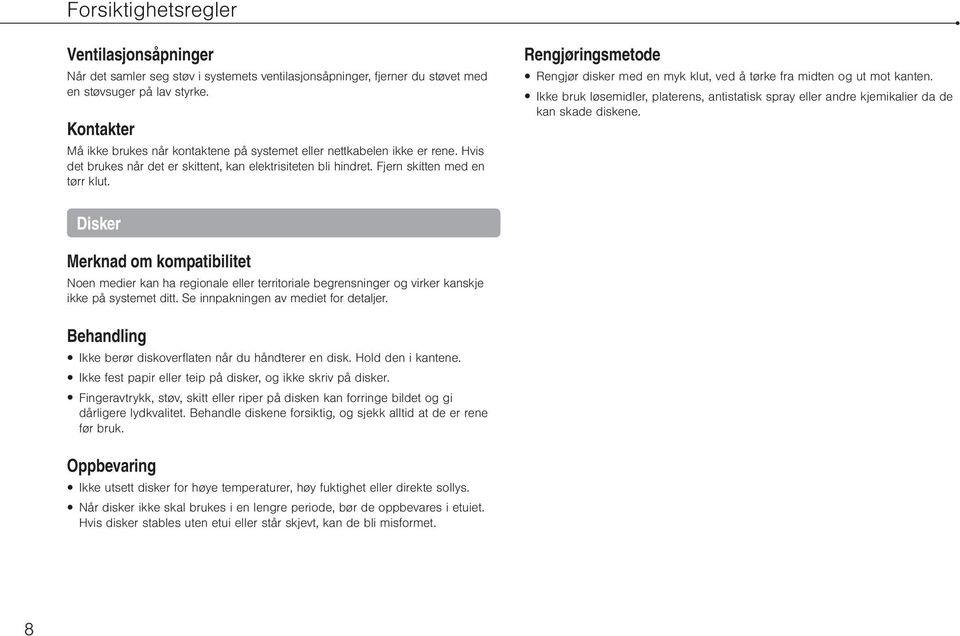 Rengjøringsmetode Rengjør disker med en myk klut, ved å tørke fra midten og ut mot kanten. Ikke bruk løsemidler, platerens, antistatisk spray eller andre kjemikalier da de kan skade diskene.