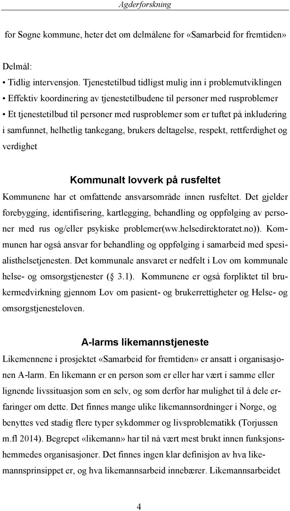 inkludering i samfunnet, helhetlig tankegang, brukers deltagelse, respekt, rettferdighet og verdighet Kommunalt lovverk på rusfeltet Kommunene har et omfattende ansvarsområde innen rusfeltet.