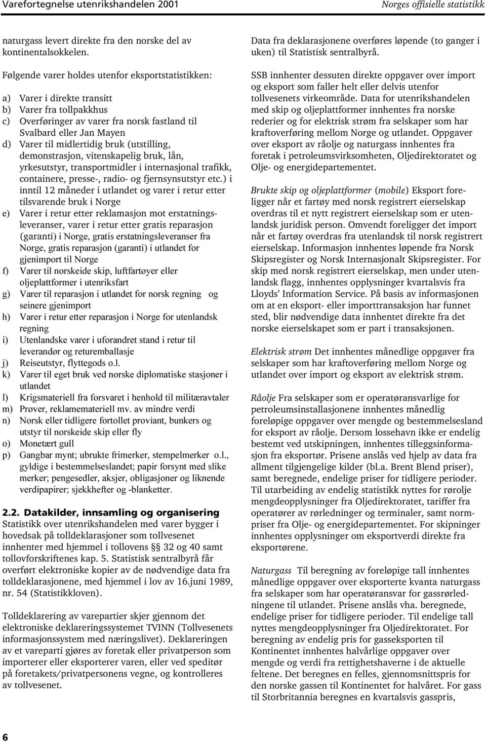 midlertidig bruk (utstilling, demonstrasjon, vitenskapelig bruk, lån, yrkesutstyr, transportmidler i internasjonal trafikk, containere, presse-, radio- og fjernsynsutstyr etc.