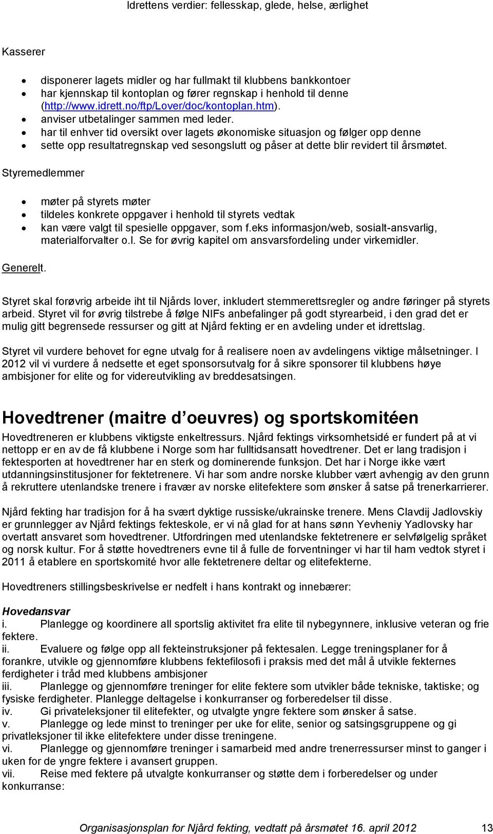 Styremedlemmer møter på styrets møter tildeles knkrete ppgaver i henhld til styrets vedtak kan være valgt til spesielle ppgaver, sm f.eks infrmasjn/web, ssialt-ansvarlig, materialfrvalter.l. Se fr øvrig kapitel m ansvarsfrdeling under virkemidler.