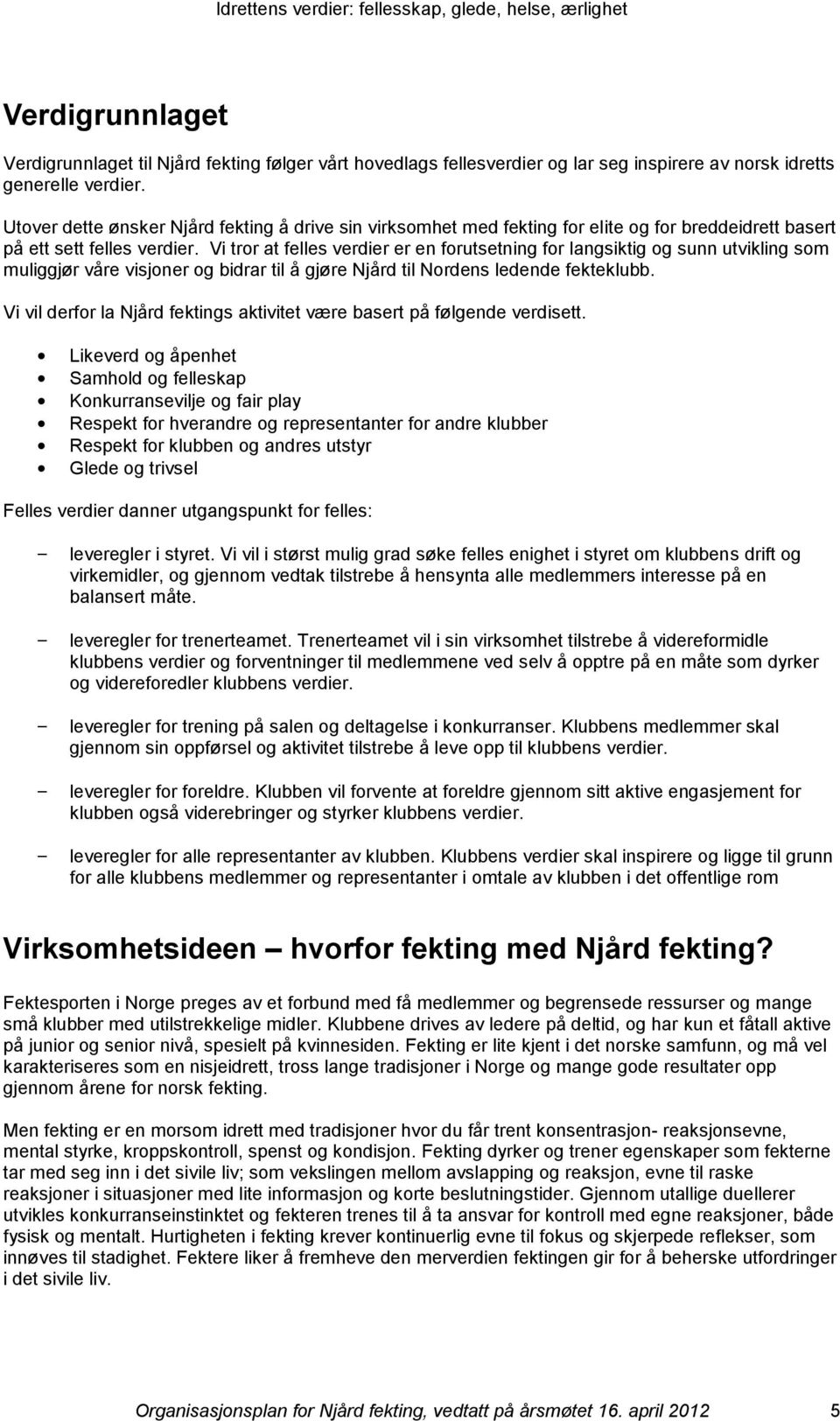 Vi trr at felles verdier er en frutsetning fr langsiktig g sunn utvikling sm muliggjør våre visjner g bidrar til å gjøre Njård til Nrdens ledende fekteklubb.