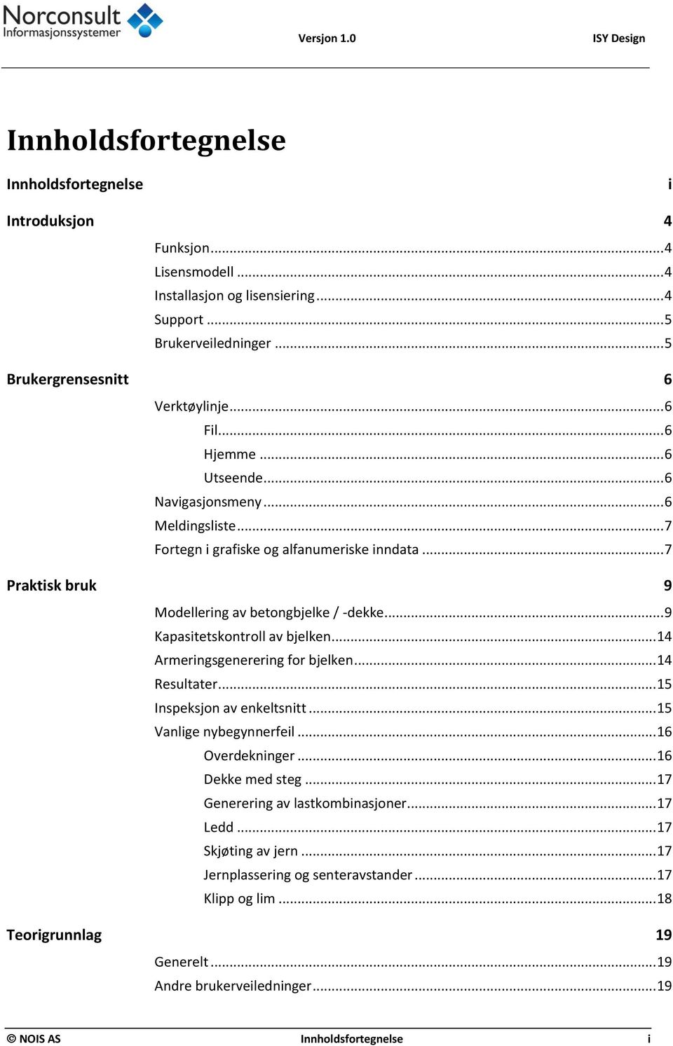 .. 7 Praktisk bruk 9 Modellering av betongbjelke / -dekke... 9 Kapasitetskontroll av bjelken... 14 Armeringsgenerering for bjelken... 14 Resultater... 15 Inspeksjon av enkeltsnitt.