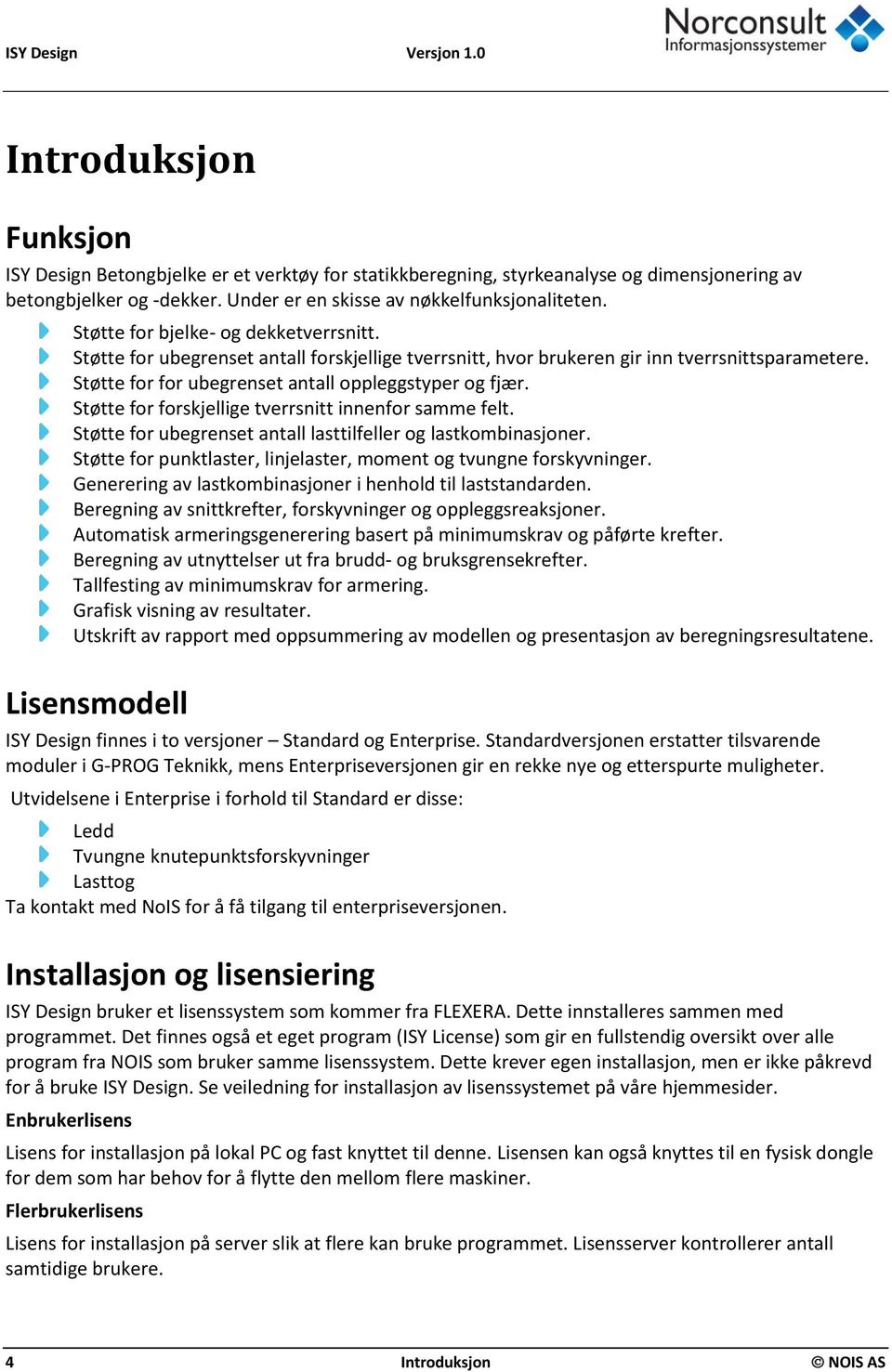 Støtte for for ubegrenset antall oppleggstyper og fjær. Støtte for forskjellige tverrsnitt innenfor samme felt. Støtte for ubegrenset antall lasttilfeller og lastkombinasjoner.