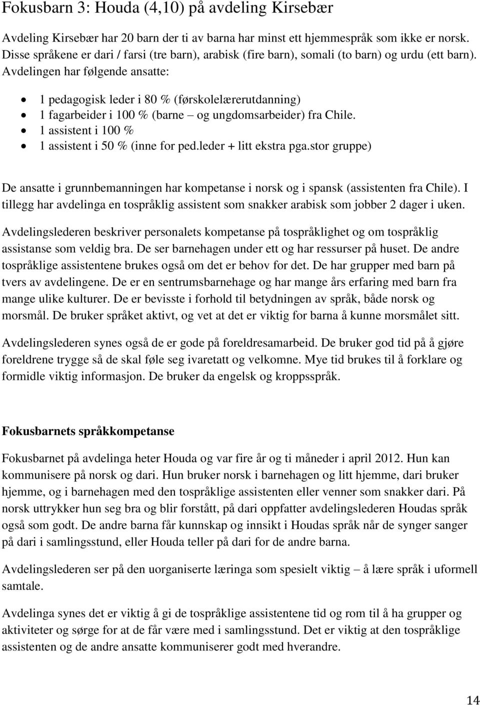 Avdelingen har følgende ansatte: 1 pedagogisk leder i 80 % (førskolelærerutdanning) 1 fagarbeider i 100 % (barne og ungdomsarbeider) fra Chile. 1 assistent i 100 % 1 assistent i 50 % (inne for ped.