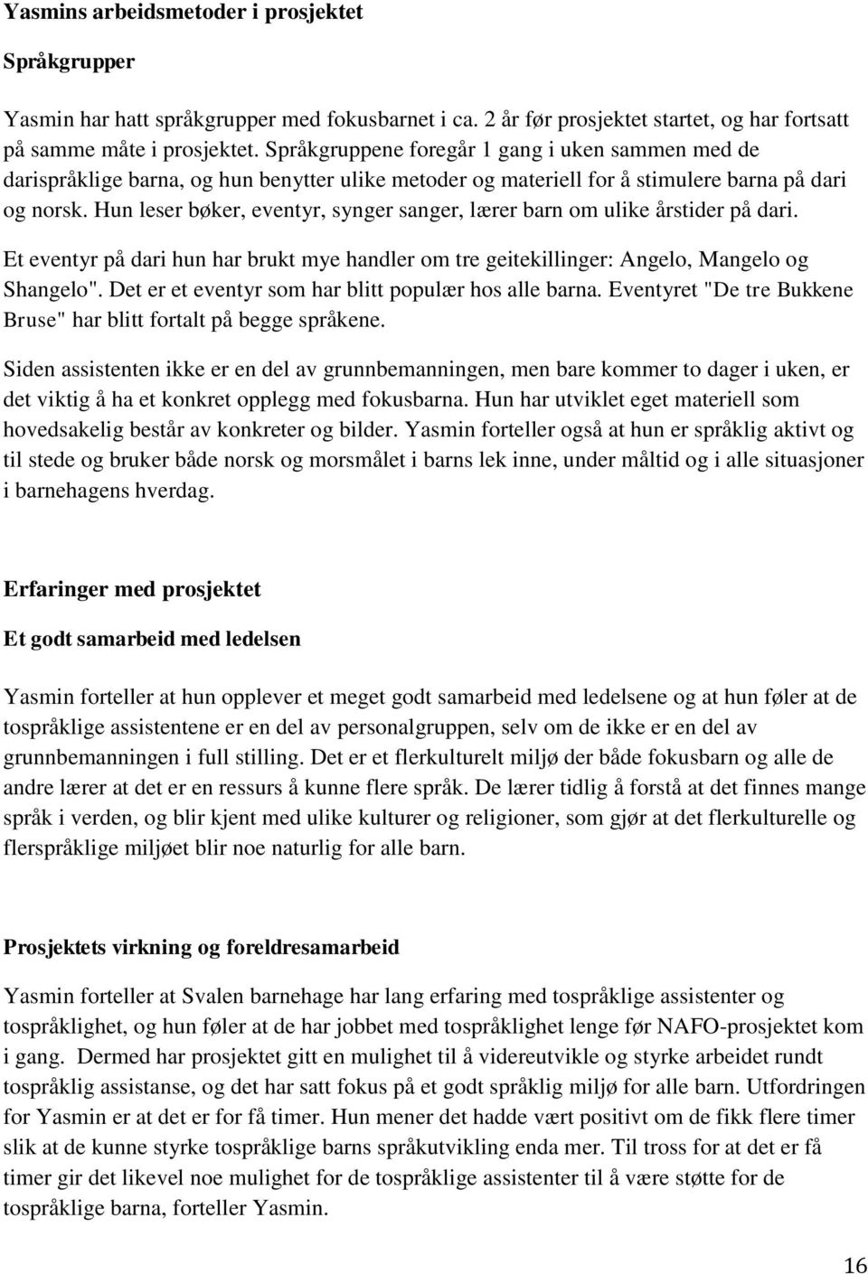 Hun leser bøker, eventyr, synger sanger, lærer barn om ulike årstider på dari. Et eventyr på dari hun har brukt mye handler om tre geitekillinger: Angelo, Mangelo og Shangelo".