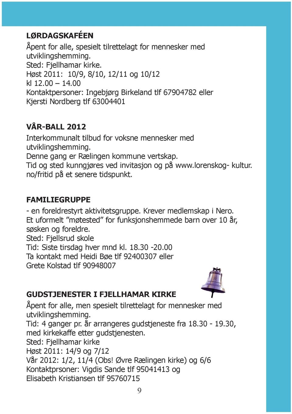 Denne gang er Rælingen kommune vertskap. Tid og sted kunngjøres ved invitasjon og på www.lorenskog- kultur. no/fritid på et senere tidspunkt. FAMILIEGRUPPE - en foreldrestyrt aktivitetsgruppe.