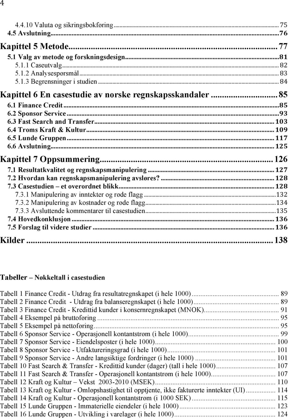 5 Lunde Gruppen... 117 6.6 Avslutning... 125 Kapittel 7 Oppsummering... 126 7.1 Resultatkvalitet og regnskapsmanipulering... 127 7.2 Hvordan kan regnskapsmanipulering avsløres?... 128 7.