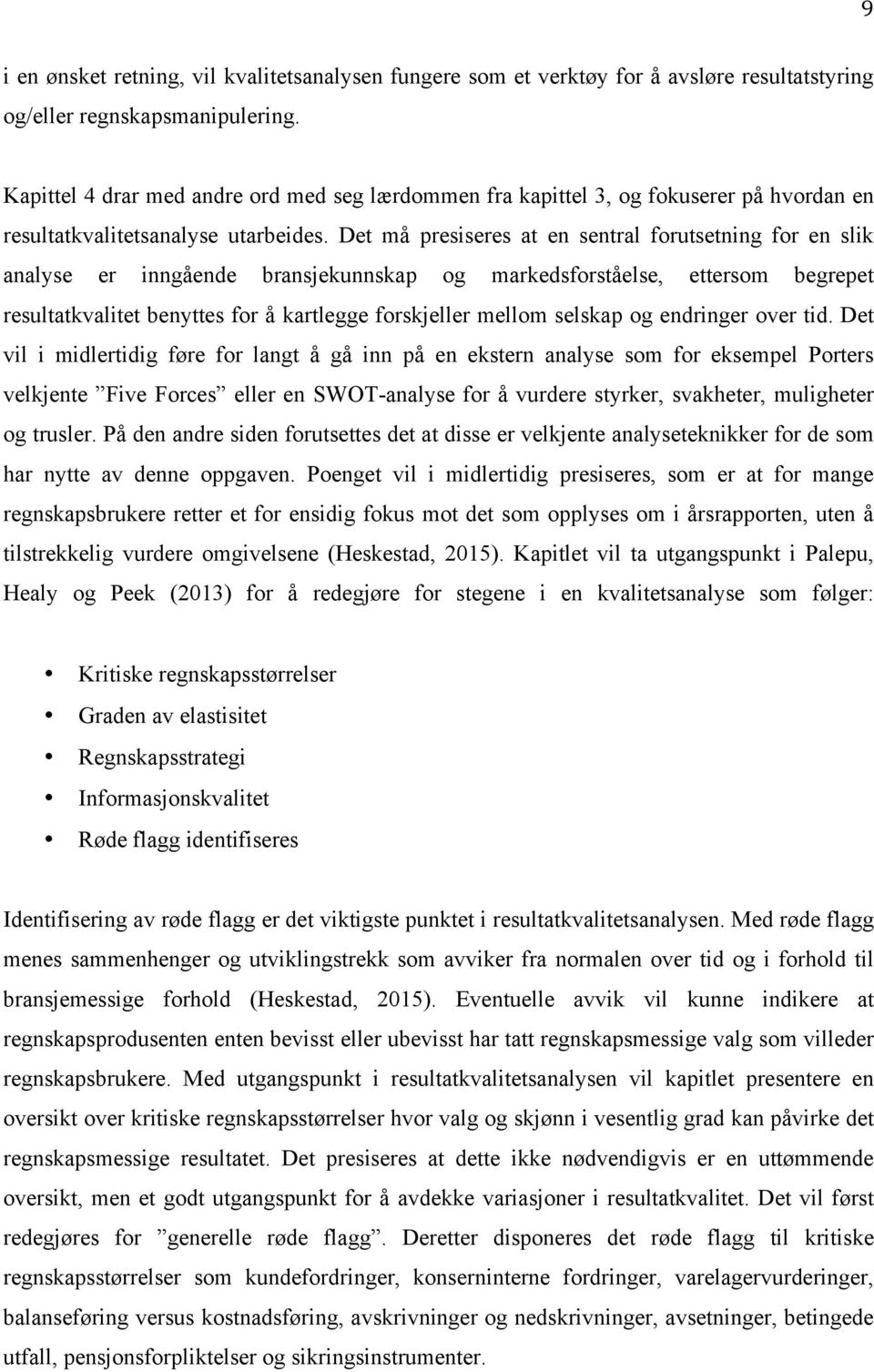 Det må presiseres at en sentral forutsetning for en slik analyse er inngående bransjekunnskap og markedsforståelse, ettersom begrepet resultatkvalitet benyttes for å kartlegge forskjeller mellom