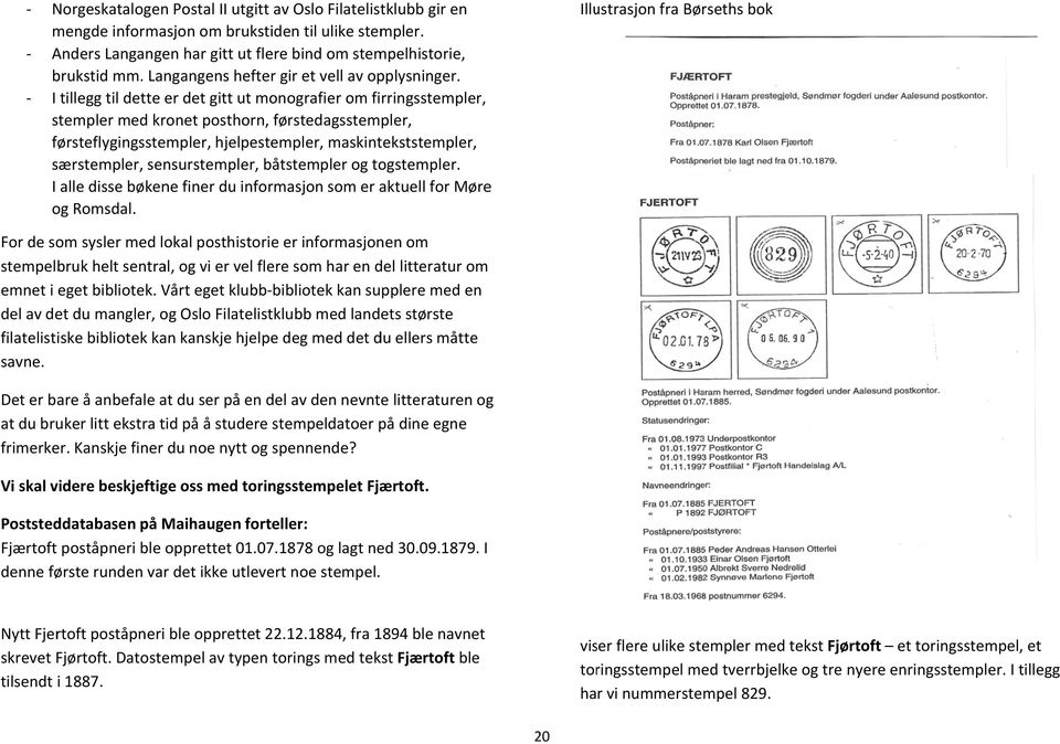 I tillegg til dette er det gitt ut monografier om firringsstempler, stempler med onet posthorn, førstedagsstempler, førsteflygingsstempler, hjelpestempler, maskintekststempler, særstempler,