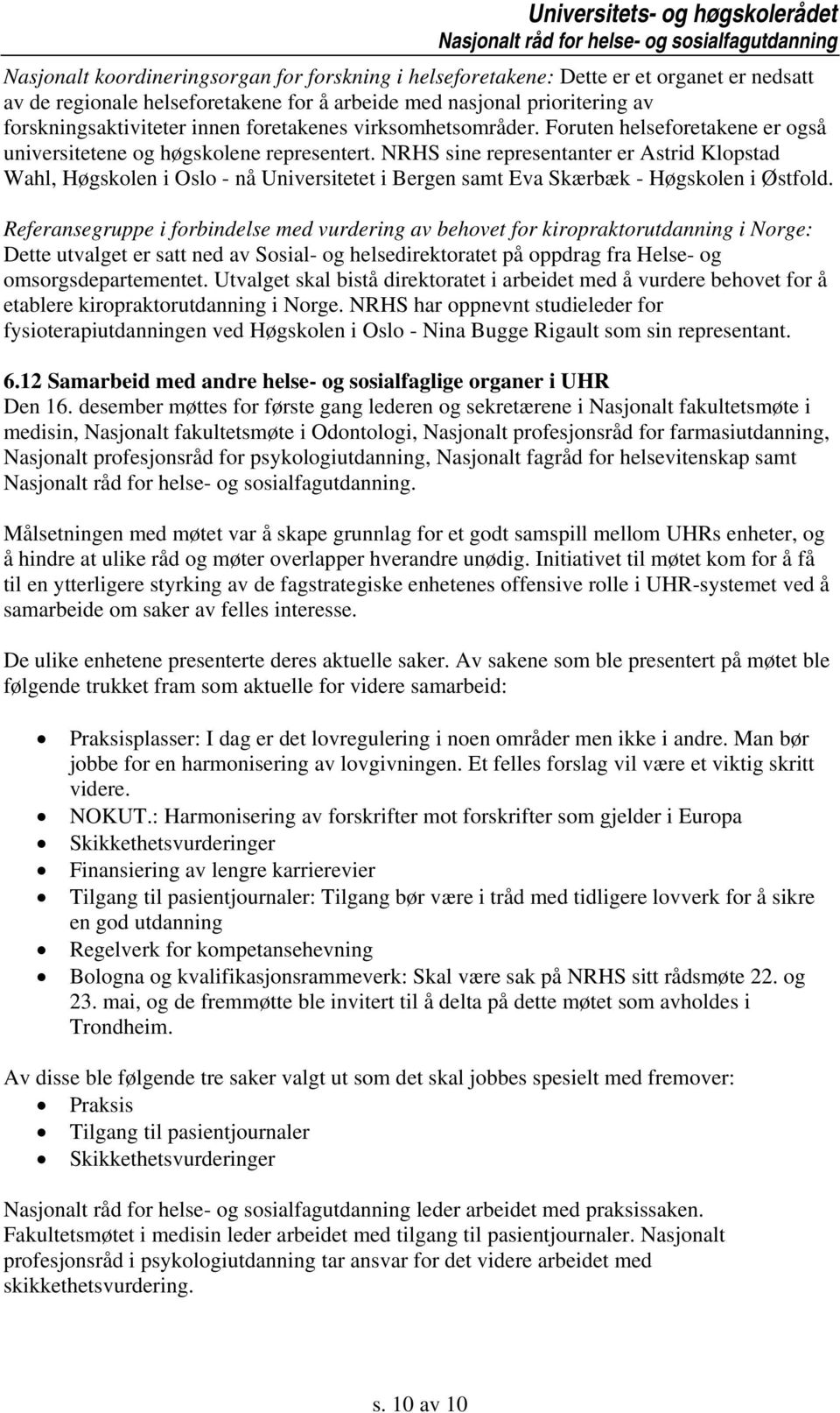 NRHS sine representanter er Astrid Klopstad Wahl, Høgskolen i Oslo - nå Universitetet i Bergen samt Eva Skærbæk - Høgskolen i Østfold.