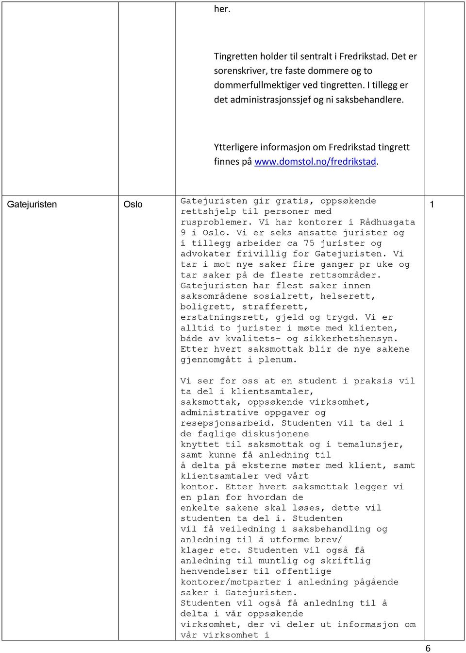 Vi har kontorer i Rådhusgata 9 i. Vi er seks ansatte jurister og i tillegg arbeider ca 75 jurister og advokater frivillig for Gatejuristen.