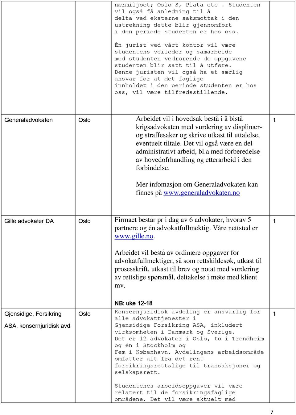Denne juristen vil også ha et særlig ansvar for at det faglige innholdet i den periode studenten er hos oss, vil være tilfredsstillende.