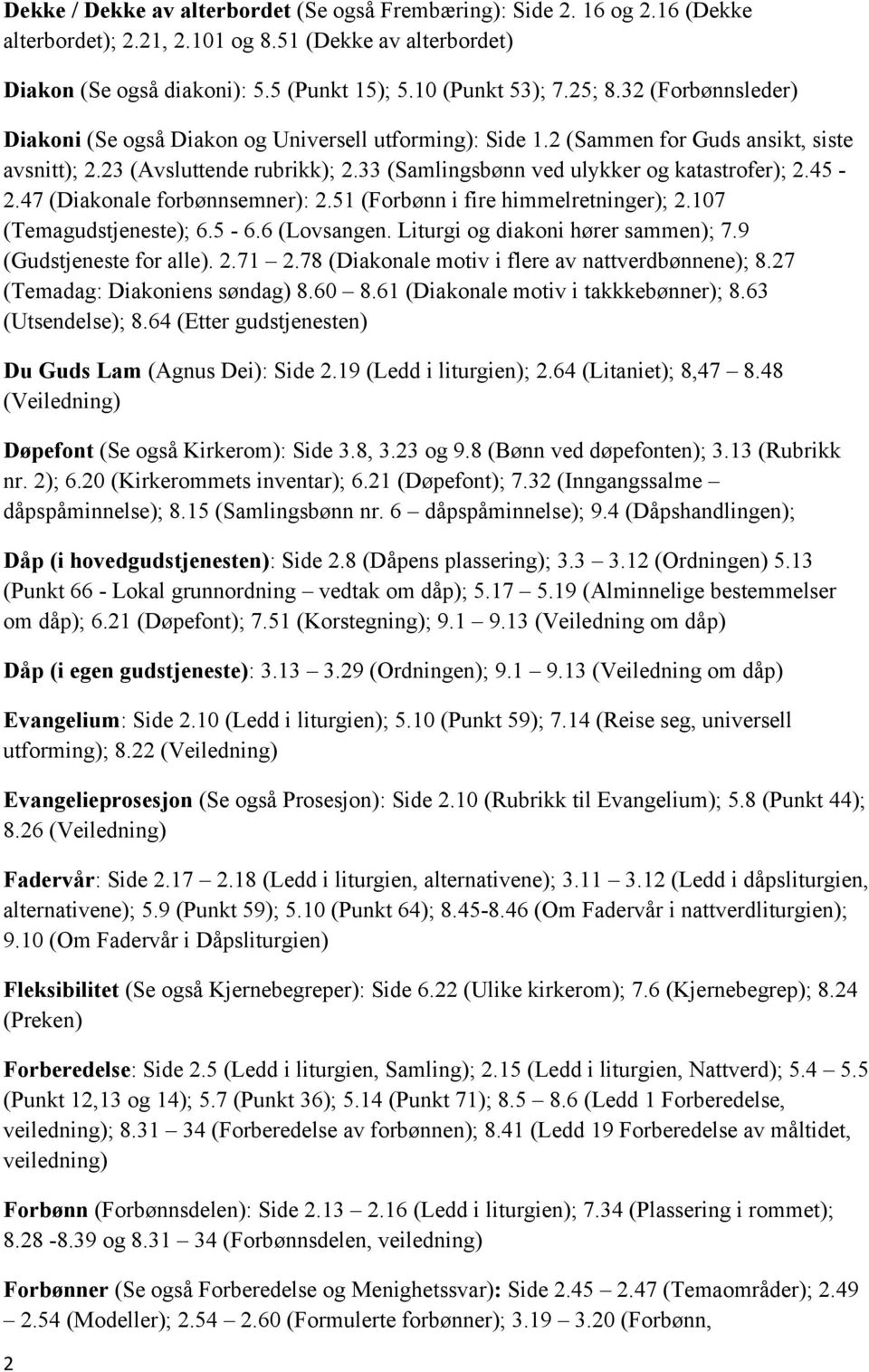 33 (Samlingsbønn ved ulykker og katastrofer); 2.45-2.47 (Diakonale forbønnsemner): 2.51 (Forbønn i fire himmelretninger); 2.107 (Temagudstjeneste); 6.5-6.6 (Lovsangen.