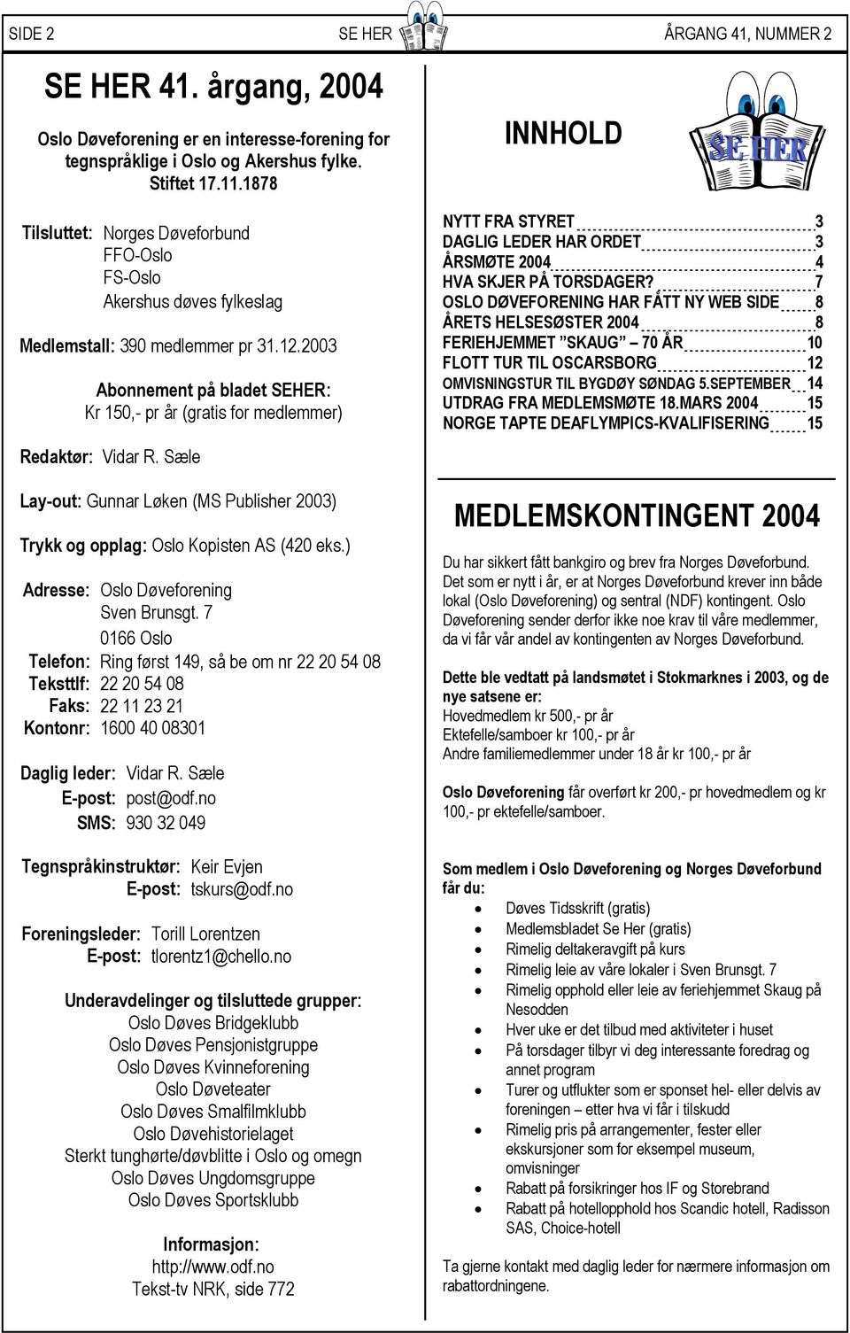 2003 Abonnement på bladet SEHER: Kr 150,- pr år (gratis for medlemmer) Redaktør: Vidar R. Sæle Lay-out: Gunnar Løken (MS Publisher 2003) Trykk og opplag: Oslo Kopisten AS (420 eks.