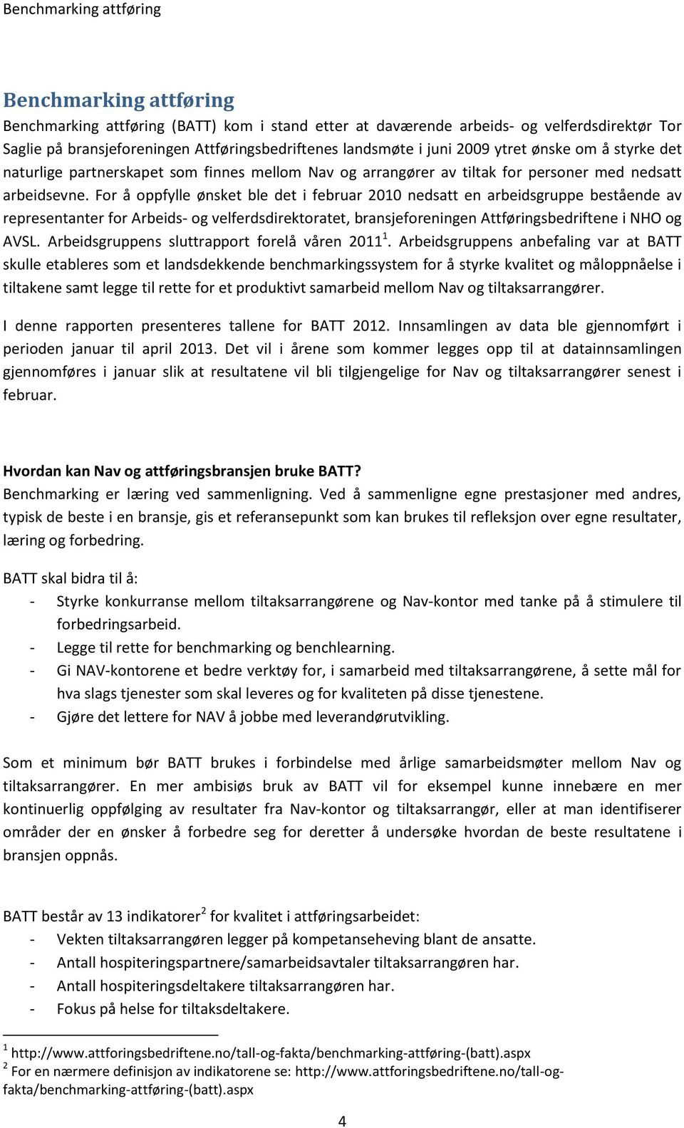 For å oppfylle ønsket ble det i februar 2010 nedsatt en arbeidsgruppe bestående av representanter for Arbeids- og velferdsdirektoratet, bransjeforeningen Attføringsbedriftene i NHO og AVSL.