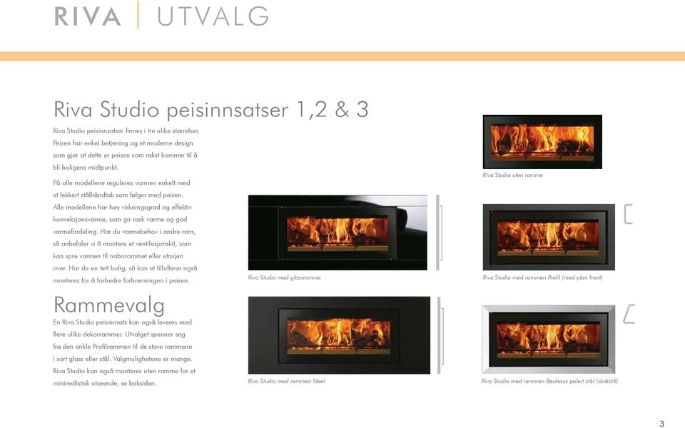 På alle modellene reguleres varmen enkelt med et lekkert stålhåndtak som følger med peisen. Alle modellene har høy virkningsgrad og effektiv konveksjonsvarme, som gir rask varme og god varmefordeling.