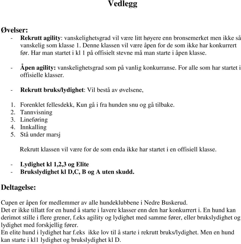 - Rekrutt bruks/lydighet: Vil bestå av øvelsene, 1. Forenklet fellesdekk, Kun gå i fra hunden snu og gå tilbake. 2. Tannvisning 3. Lineføring 4. Innkalling 5.