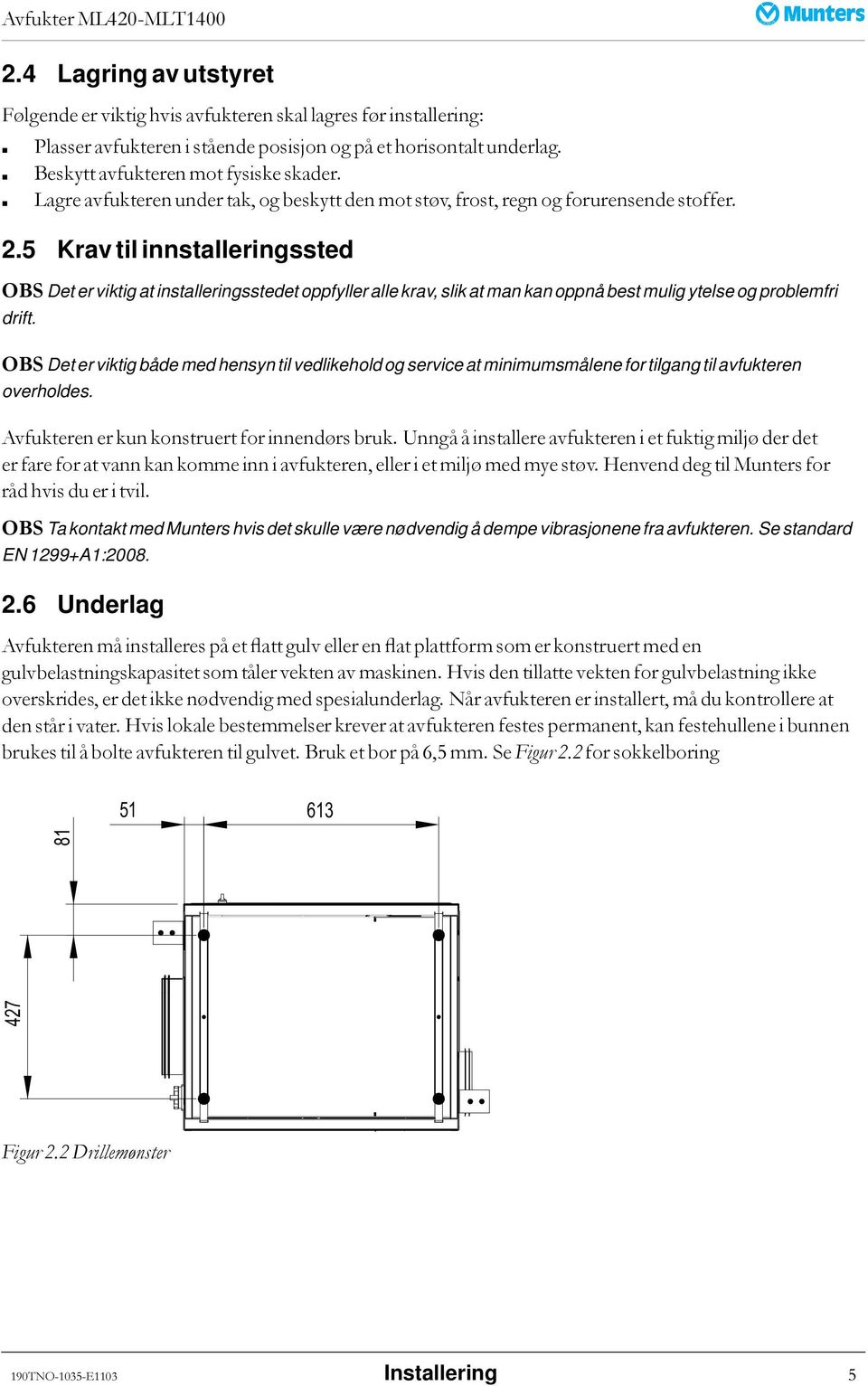 5 Krav til innstalleringssted OBS Det er viktig at installeringsstedet oppfyller alle krav, slik at man kan oppnå best mulig ytelse og problemfri drift.