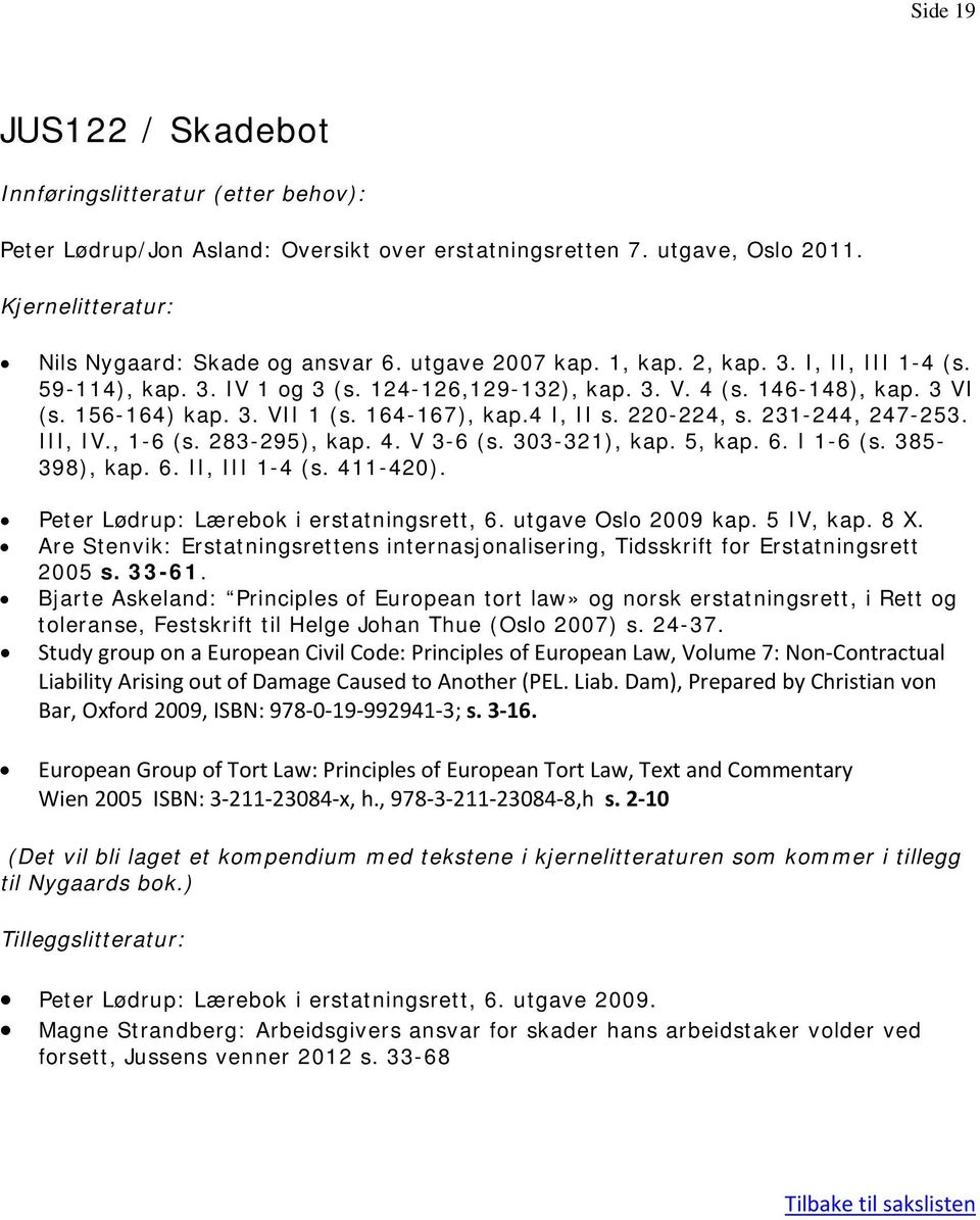 220-224, s. 231-244, 247-253. III, IV., 1-6 (s. 283-295), kap. 4. V 3-6 (s. 303-321), kap. 5, kap. 6. I 1-6 (s. 385-398), kap. 6. II, III 1-4 (s. 411-420). Peter Lødrup: Lærebok i erstatningsrett, 6.