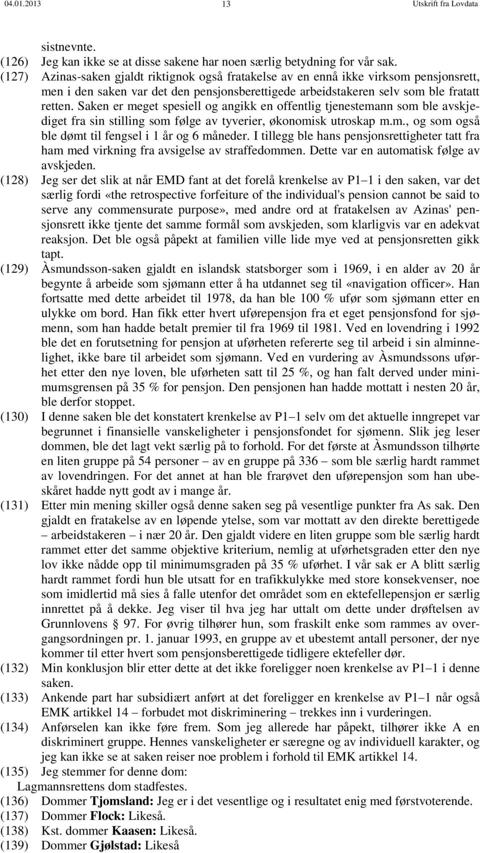 Saken er meget spesiell og angikk en offentlig tjenestemann som ble avskjediget fra sin stilling som følge av tyverier, økonomisk utroskap m.m., og som også ble dømt til fengsel i 1 år og 6 måneder.