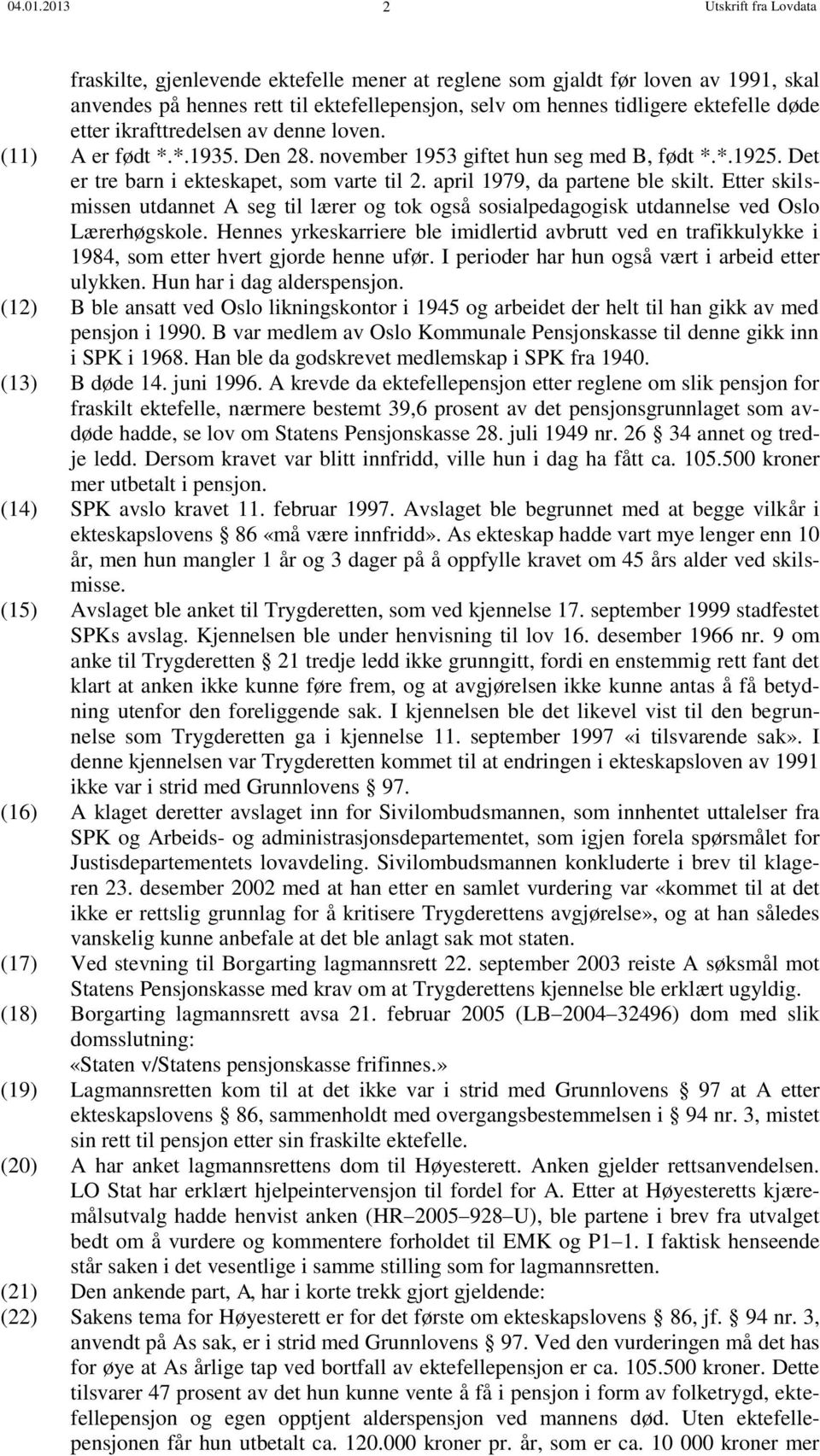 etter ikrafttredelsen av denne loven. (11) A er født *.*.1935. Den 28. november 1953 giftet hun seg med B, født *.*.1925. Det er tre barn i ekteskapet, som varte til 2.