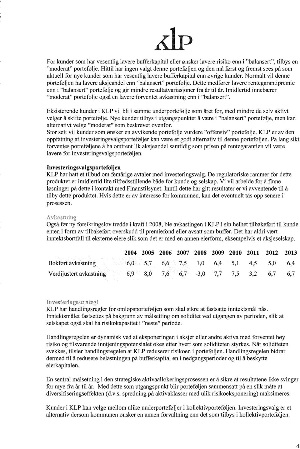 Normalt vil denne porteføljen ha lavere aksjeandel enn balansert portefølje. Dette medfører lavere rentegarantipremie enn i balansert portefølje og gir mindre resultatvariasj oner fra år til år.