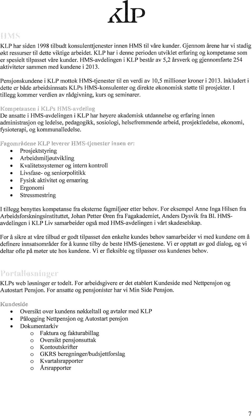 Pensjonskundene i KLP mottok HMS-tjenester til en verdi av 10,5 millioner kroner i 2013. Inkludert i dette er både arbeidsinnsats KLPs HMS-konsulenter og direkte økonomisk støtte til prosjekter.