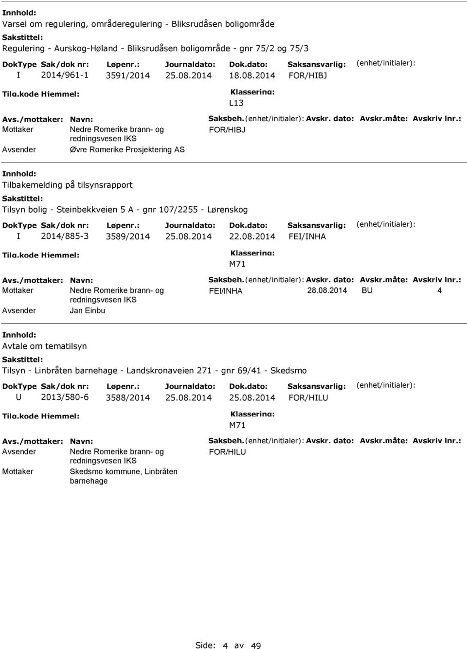 : FOR/HBJ Avsender Øvre Romerike Prosjektering AS Tilbakemelding på tilsynsrapport Tilsyn bolig - Steinbekkveien 5 A - gnr 107/2255 - Lørenskog 2014/885-3 3589/2014 22.08.2014 FE/NHA Avs.: FE/NHA 28.