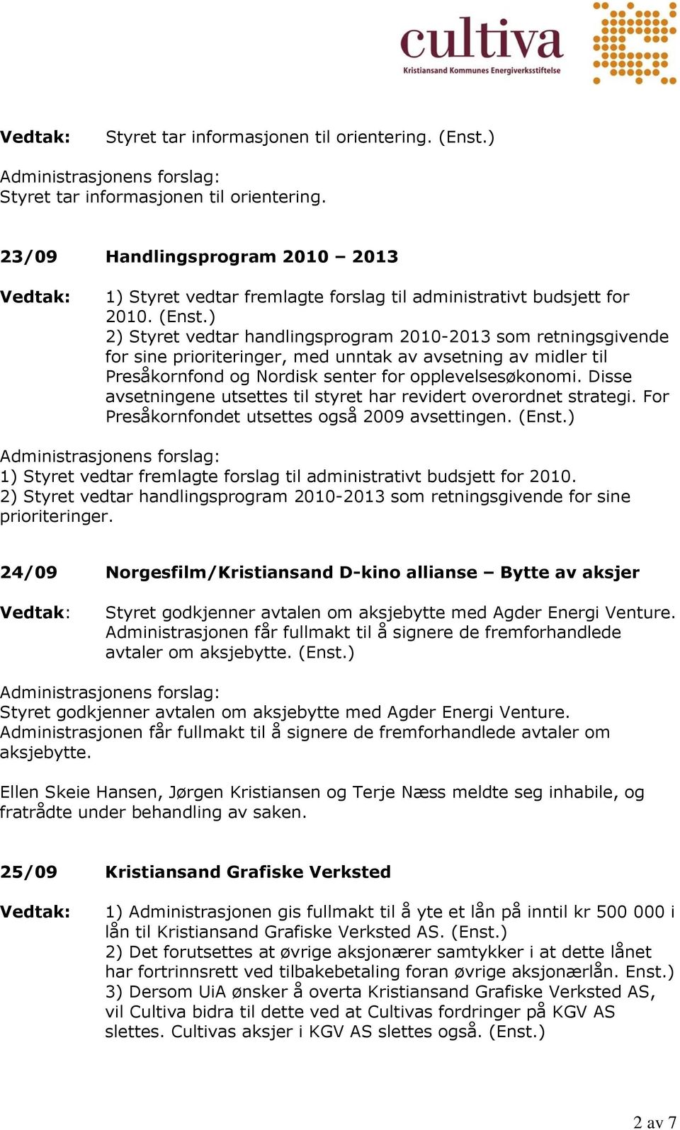 Disse avsetningene utsettes til styret har revidert overordnet strategi. For Presåkornfondet utsettes også 2009 avsettingen. (Enst.