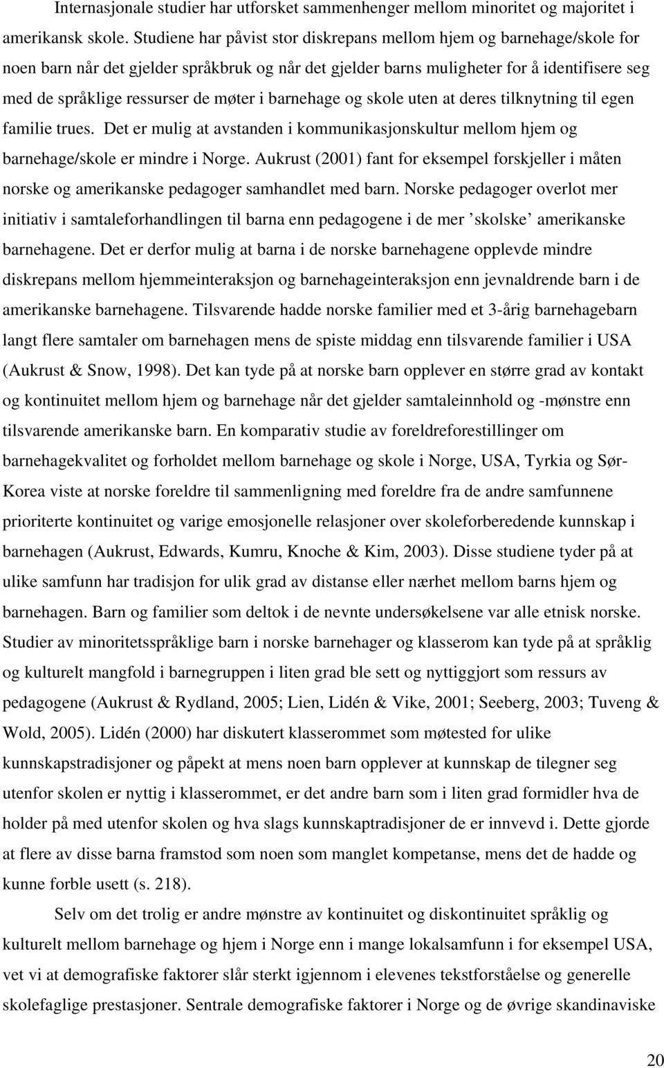 møter i barnehage og skole uten at deres tilknytning til egen familie trues. Det er mulig at avstanden i kommunikasjonskultur mellom hjem og barnehage/skole er mindre i Norge.