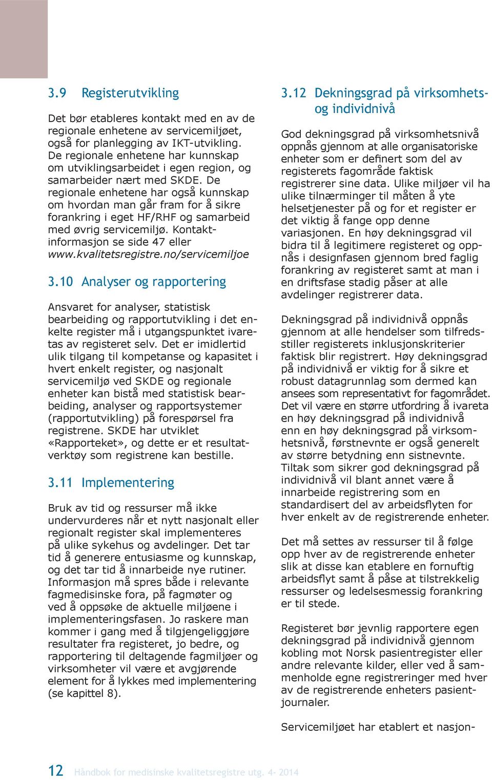 De regionale enhetene har også kunnskap om hvordan man går fram for å sikre forankring i eget HF/RHF og samarbeid med øvrig servicemiljø. Kontaktinformasjon se side 47 eller www.kvalitetsregistre.