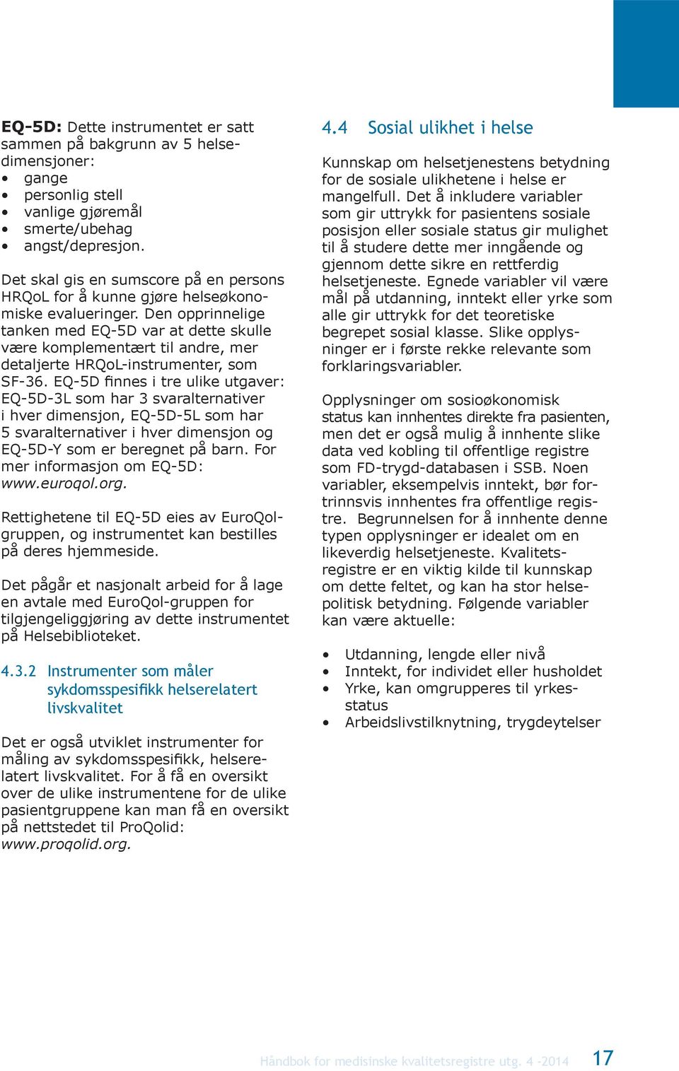 Den opprinnelige tanken med EQ-5D var at dette skulle være komplementært til andre, mer detaljerte HRQoL-instrumenter, som SF-36.