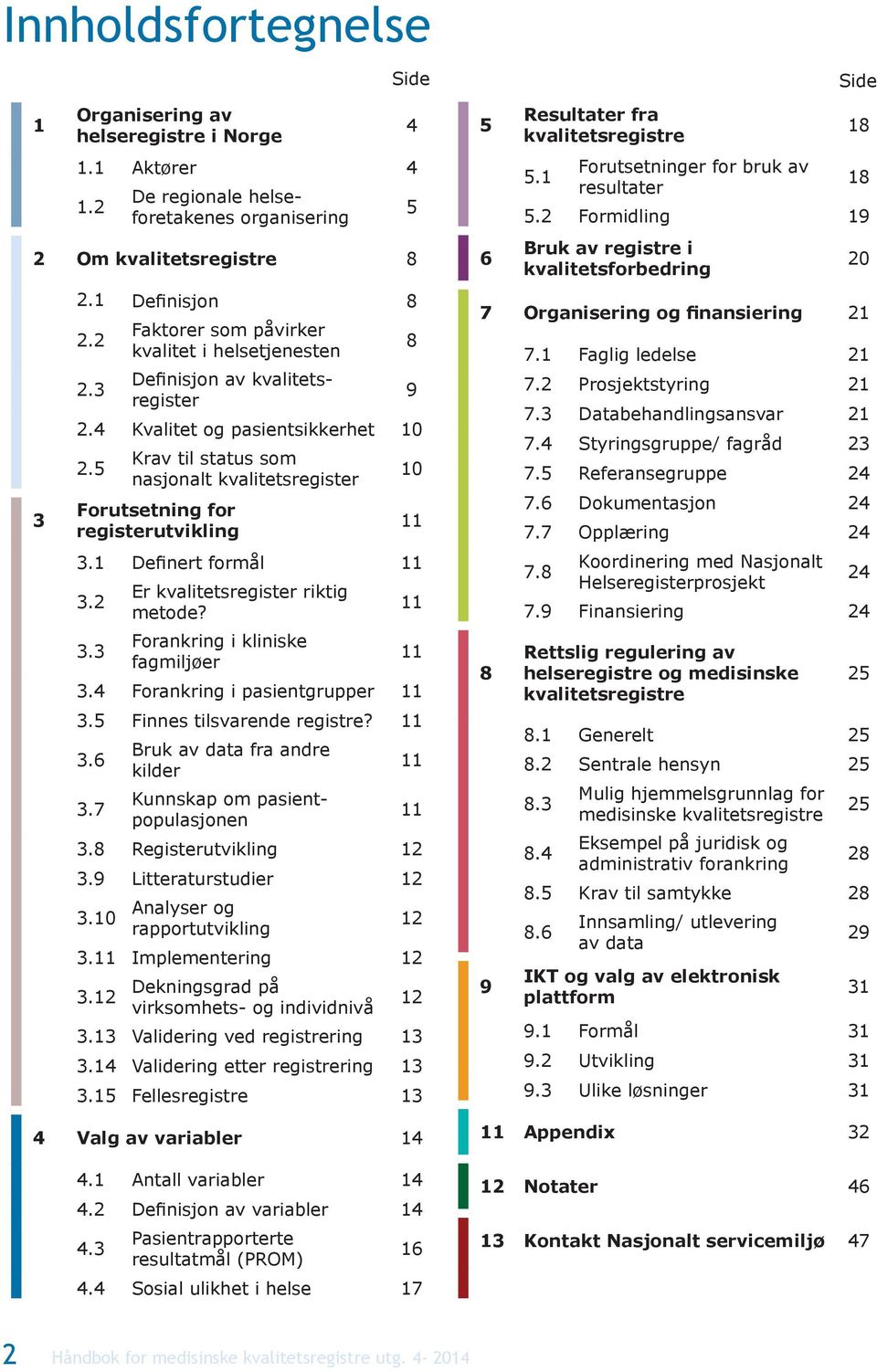 5 Krav til status som nasjonalt kvalitetsregister Forutsetning for registerutvikling 4 5 8 9 10 11 3.1 Definert formål 11 3.2 3.3 Er kvalitetsregister riktig metode?