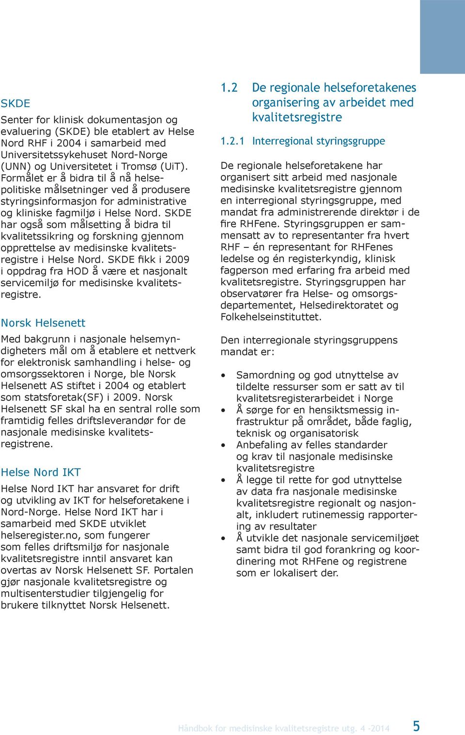 SKDE har også som målsetting å bidra til kvalitetssikring og forskning gjennom opprettelse av medisinske kvalitetsregistre i Helse Nord.
