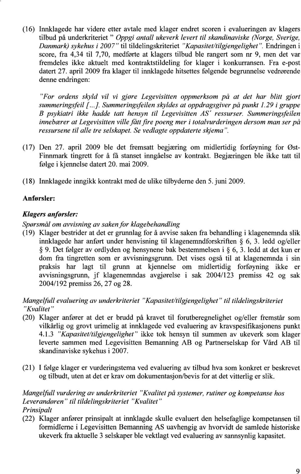 Endringen i score, fra 4,34 til 7,70, medførte at klagers tilbud ble rangert som nr 9, men det var fremdeles ikke aktuelt med kontraktstildeling for klager i konkurransen. Fra e-post datert 27.