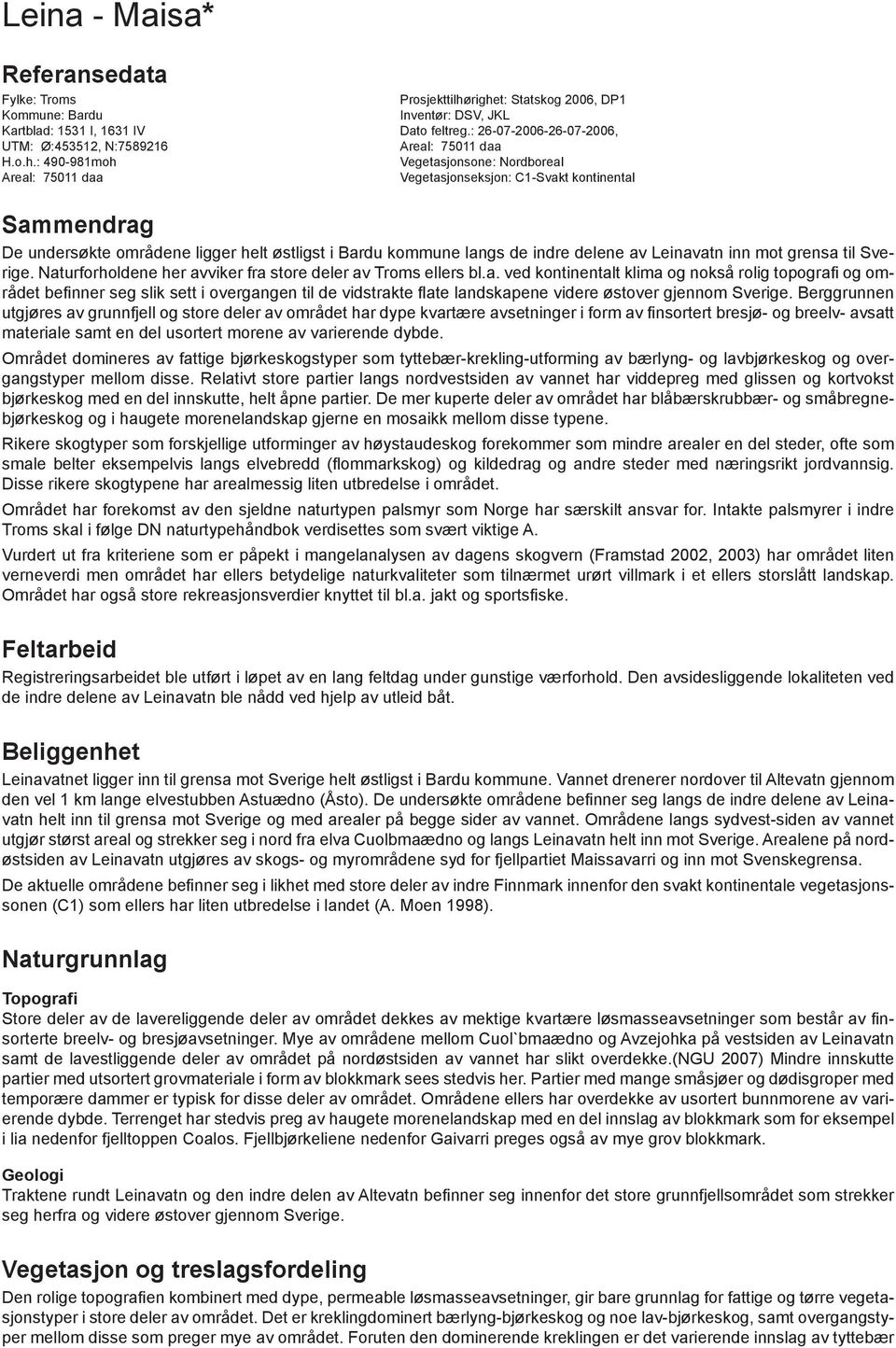 : 490-981moh Vegetasjonsone: Nordboreal Areal: 75011 daa Vegetasjonseksjon: C1-Svakt kontinental Sammendrag De undersøkte områdene ligger helt østligst i Bardu kommune langs de indre delene av