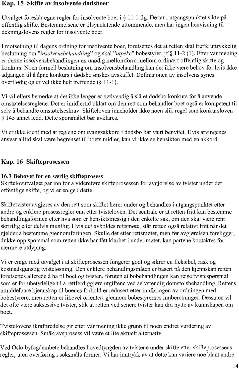 I motsetning til dagens ordning for insolvente boer, forutsettes det at retten skal treffe uttrykkelig beslutning om "insolvensbehandling" og skal "utpeke" bobestyrer, jf 11-2 (1).