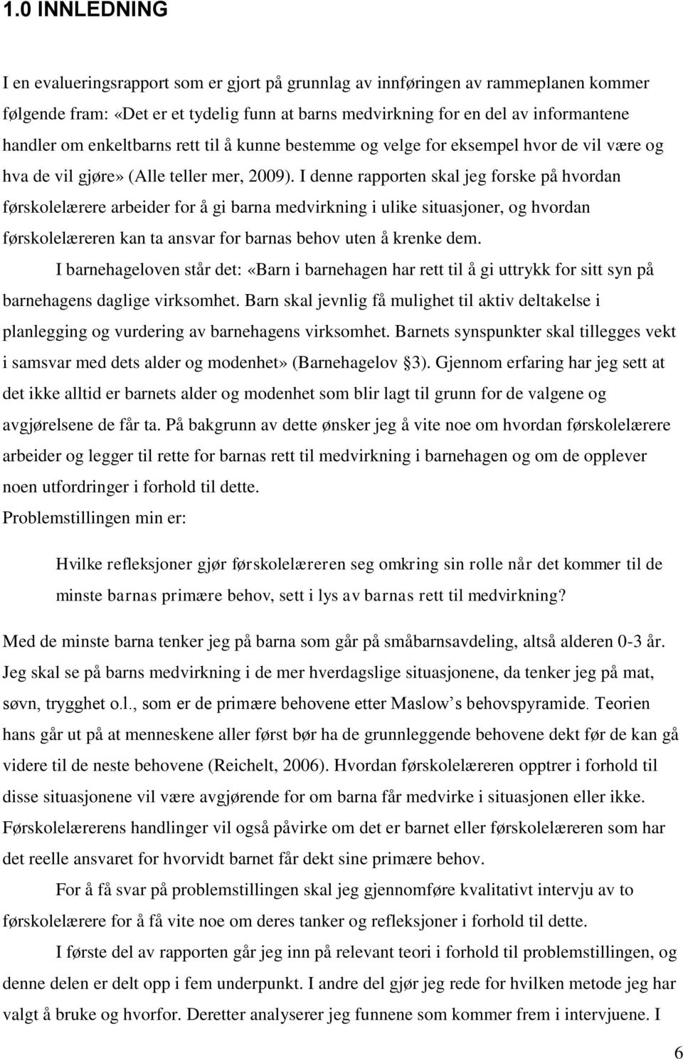 I denne rapporten skal jeg forske på hvordan førskolelærere arbeider for å gi barna medvirkning i ulike situasjoner, og hvordan førskolelæreren kan ta ansvar for barnas behov uten å krenke dem.