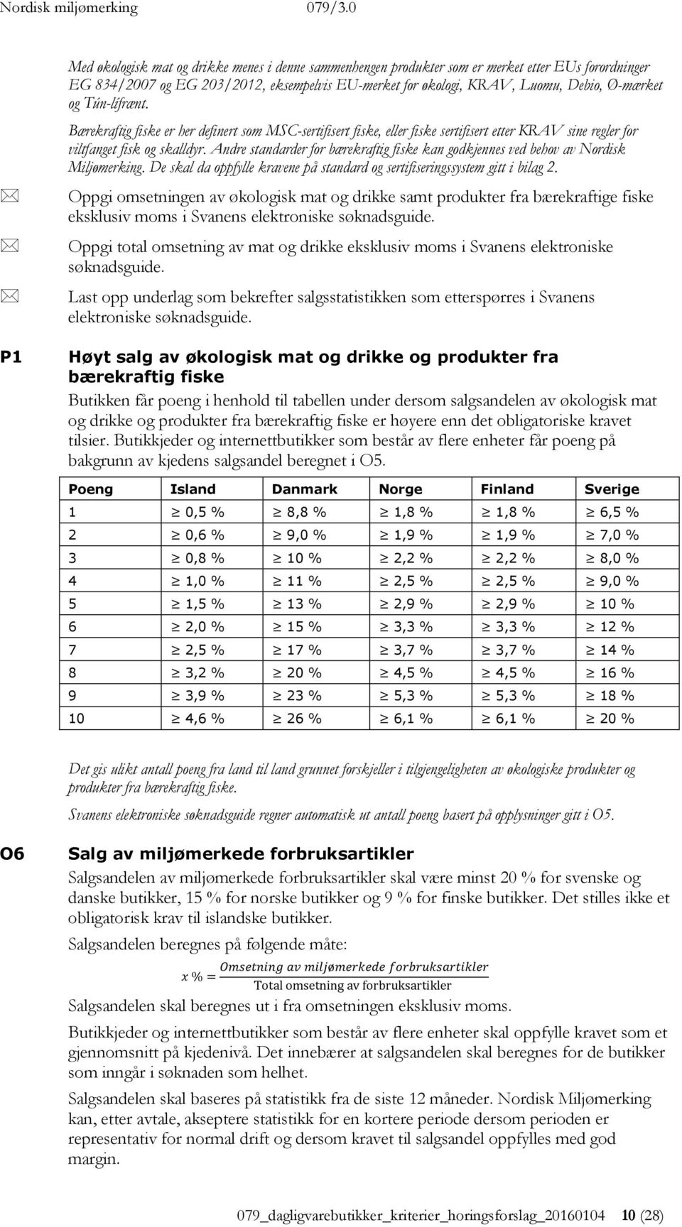 Andre standarder for bærekraftig fiske kan godkjennes ved behov av Nordisk Miljømerking. De skal da oppfylle kravene på standard og sertifiseringssystem gitt i bilag 2.