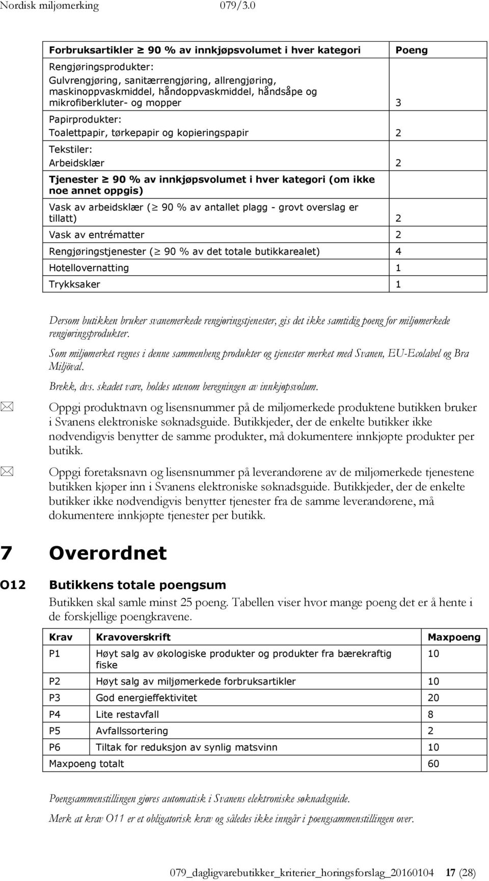 av arbeidsklær ( 90 % av antallet plagg - grovt overslag er tillatt) 2 Vask av entrématter 2 Rengjøringstjenester ( 90 % av det totale butikkarealet) 4 Hotellovernatting 1 Trykksaker 1 Dersom