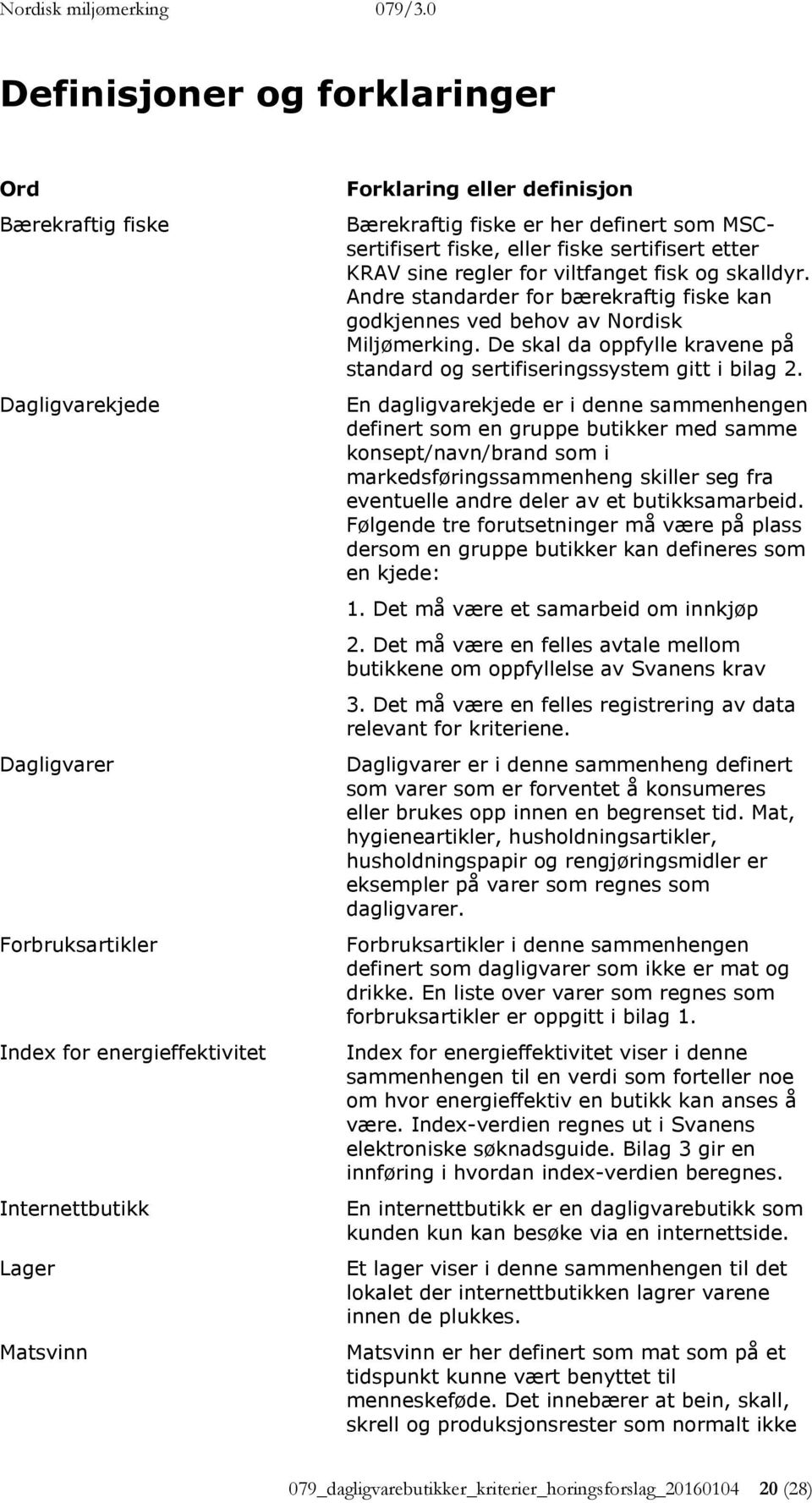 Andre standarder for bærekraftig fiske kan godkjennes ved behov av Nordisk Miljømerking. De skal da oppfylle kravene på standard og sertifiseringssystem gitt i bilag 2.