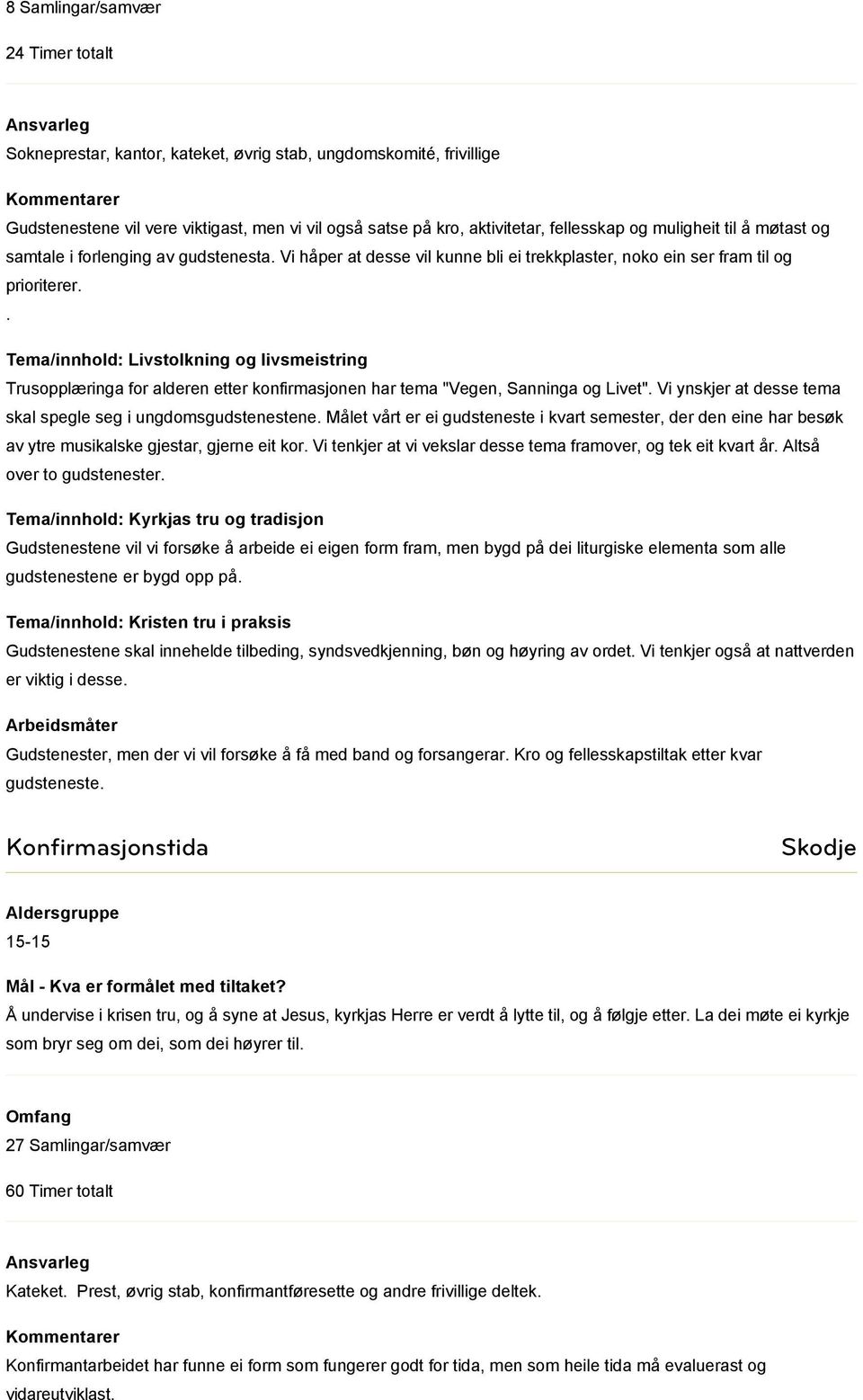 . Trusopplæringa for alderen etter konfirmasjonen har tema "Vegen, Sanninga og Livet". Vi ynskjer at desse tema skal spegle seg i ungdomsgudstenestene.