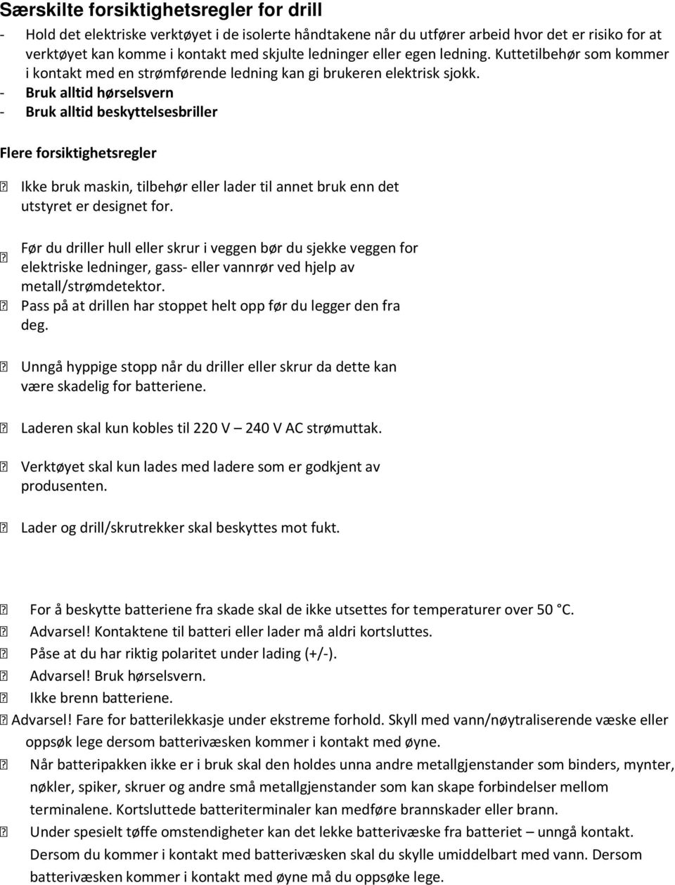 - Bruk alltid hørselsvern - Bruk alltid beskyttelsesbriller Flere forsiktighetsregler Ikke bruk maskin, tilbehør eller lader til annet bruk enn det utstyret er designet for.